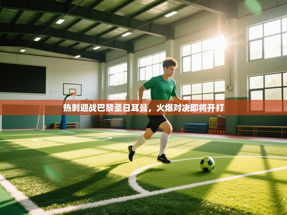 爱游戏体育直播-热刺迎战巴黎圣日耳曼，火爆对决即将开打  第3张