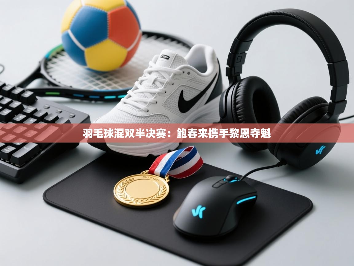 爱游戏-羽毛球混双半决赛:鲍春来携手黎恩夺魁 第4张