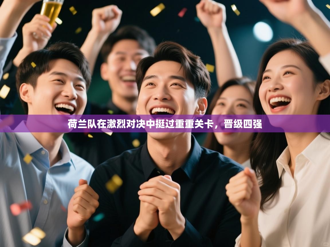 爱游戏娱乐平台信誉好16-荷兰队在激烈对决中挺过重重关卡,晋级四强 第3张