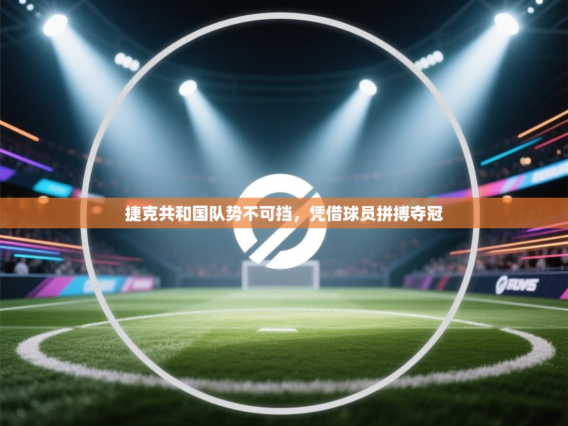 爱游戏平台-捷克共和国队势不可挡，凭借球员拼搏夺冠  第1张