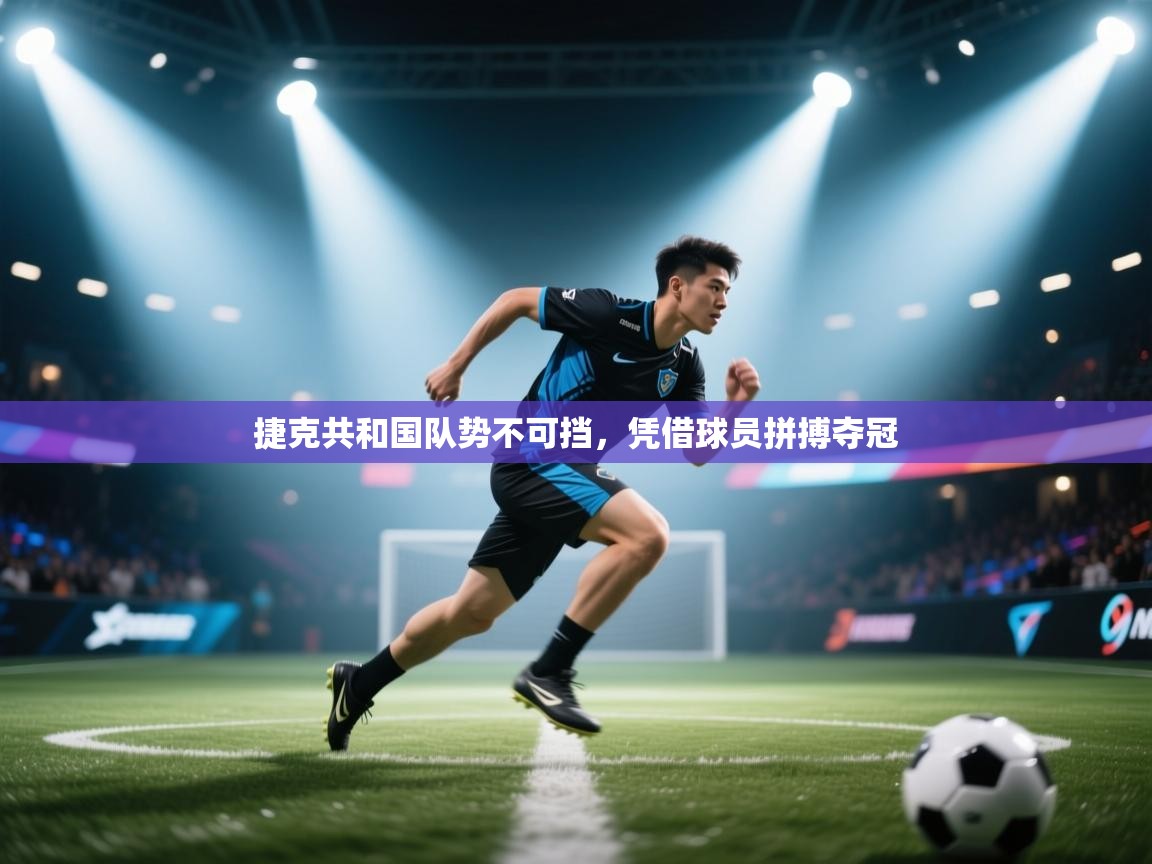 爱游戏平台-捷克共和国队势不可挡，凭借球员拼搏夺冠  第2张