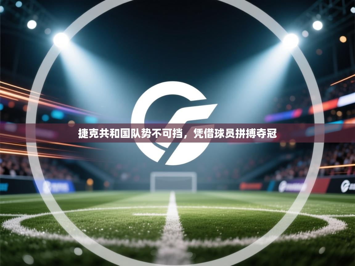 爱游戏平台-捷克共和国队势不可挡，凭借球员拼搏夺冠  第4张