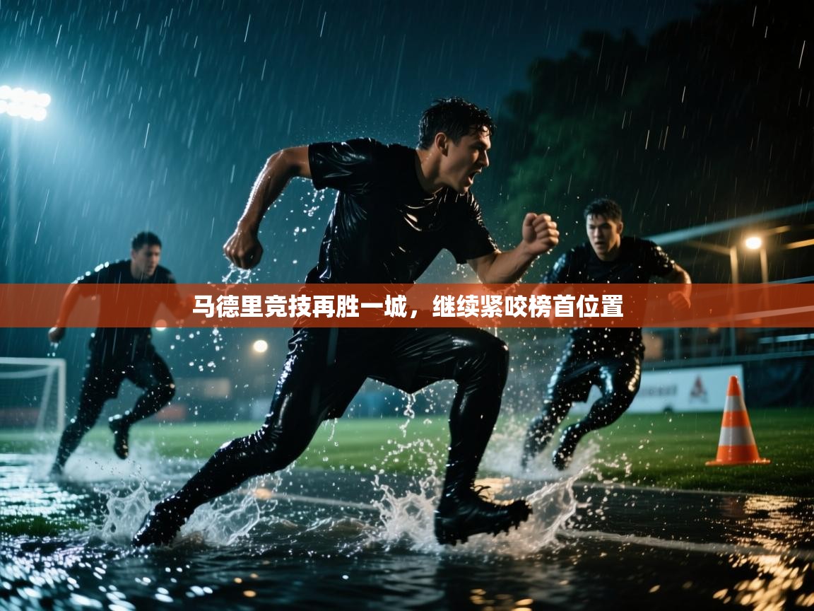 爱游戏真人体育娱乐-马德里竞技再胜一城，继续紧咬榜首位置  第2张