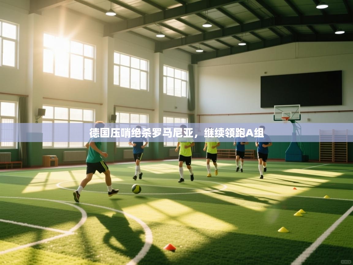体育互动直播网-德国压哨绝杀罗马尼亚，继续领跑A组  第2张