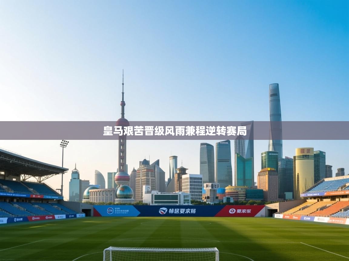 爱游戏体育下载-皇马艰苦晋级风雨兼程逆转赛局  第1张