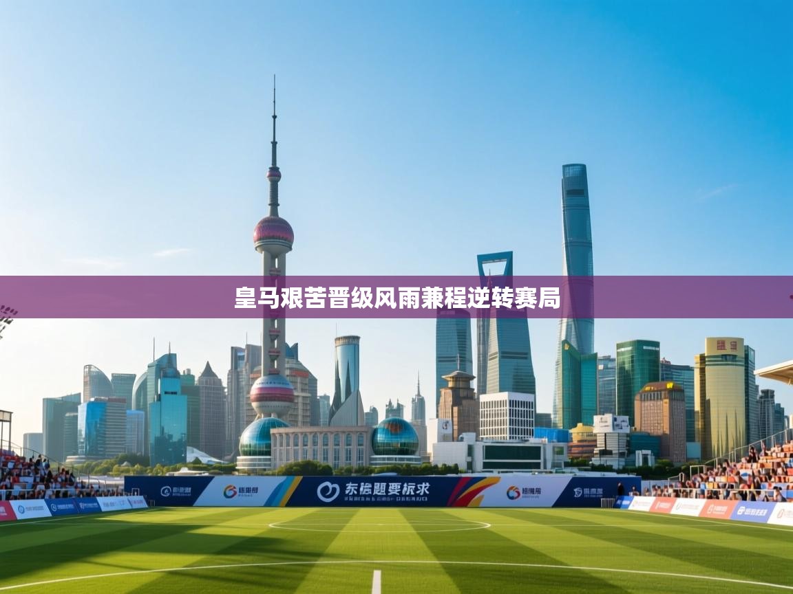 爱游戏体育下载-皇马艰苦晋级风雨兼程逆转赛局  第2张