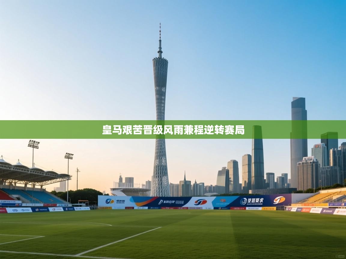 爱游戏体育下载-皇马艰苦晋级风雨兼程逆转赛局  第3张