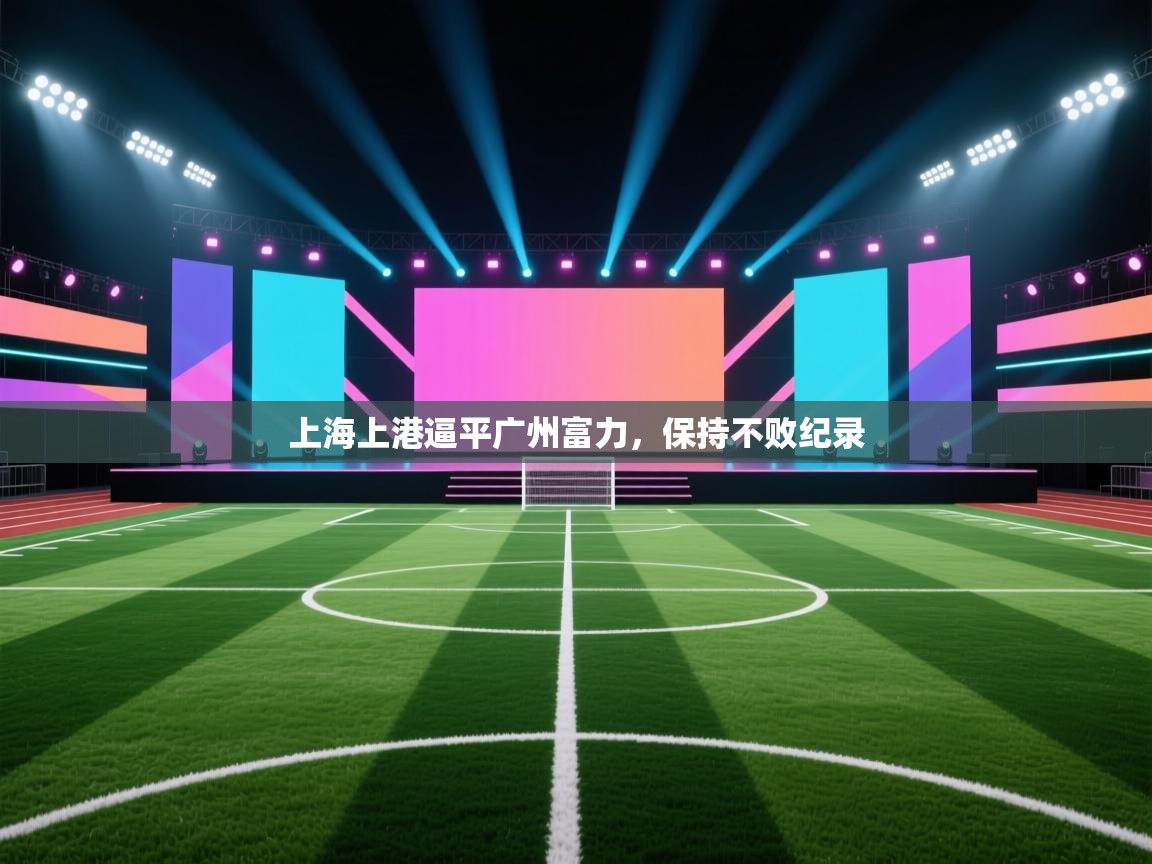 爱游戏下载-上海上港逼平广州富力，保持不败纪录  第3张