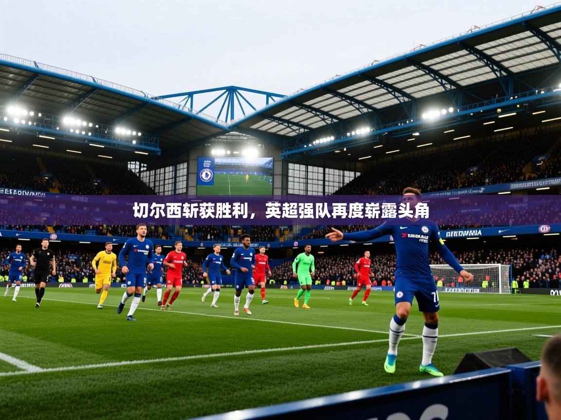 爱游戏娱乐赞助罗马02-切尔西斩获胜利,英超强队再度崭露头角 第4张