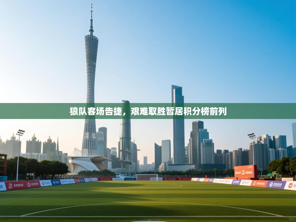 爱游戏体育娱乐-狼队客场告捷，艰难取胜暂居积分榜前列  第2张