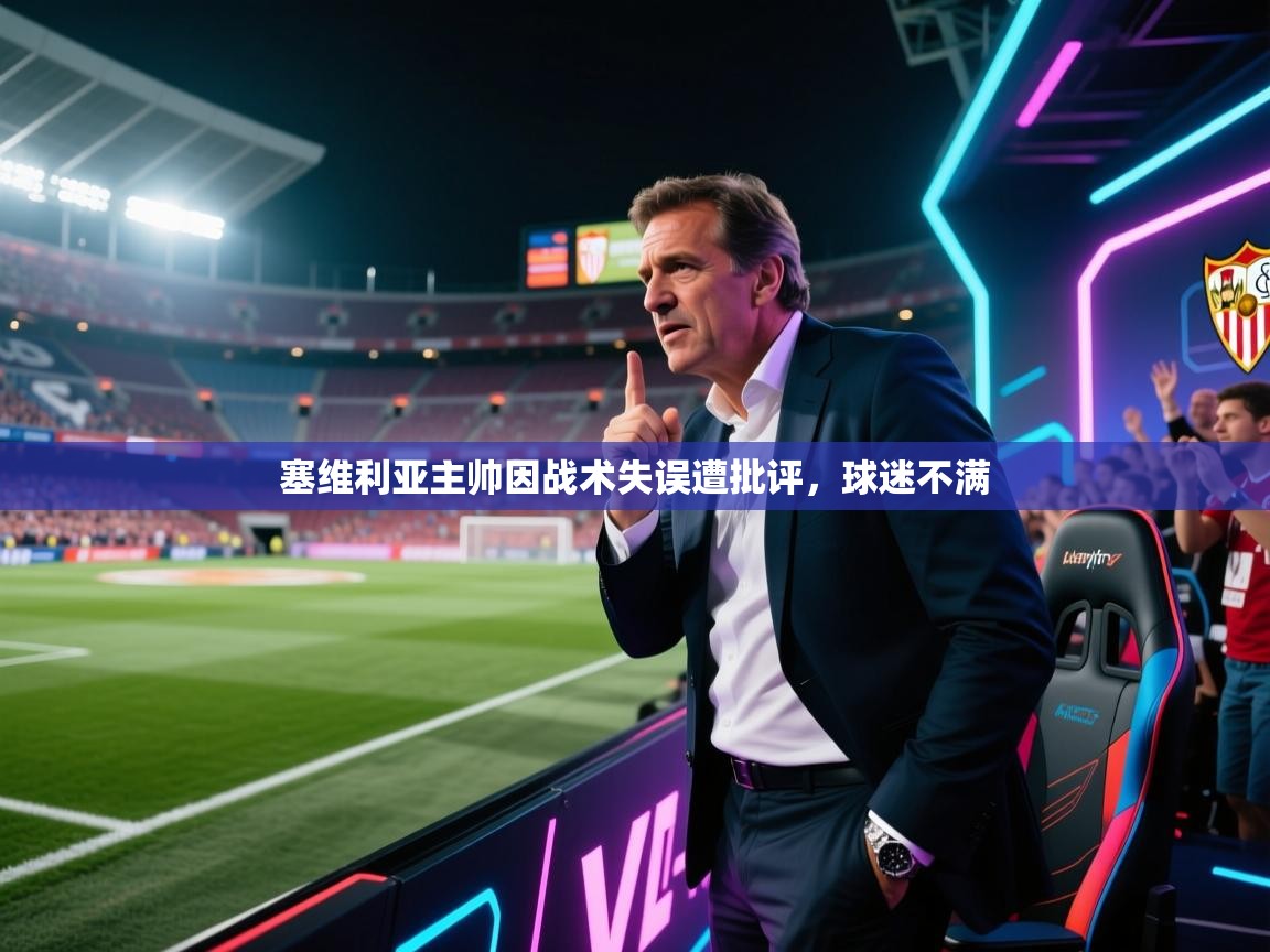 爱游戏真人体育娱乐-塞维利亚主帅因战术失误遭批评,球迷不满 第1张