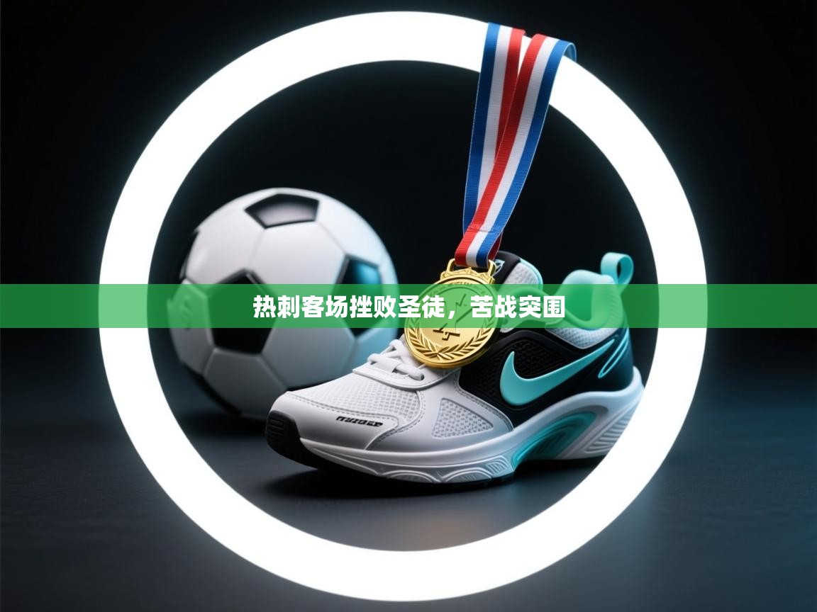 爱游戏体育娱乐赞助意甲-热刺客场挫败圣徒，苦战突围  第1张
