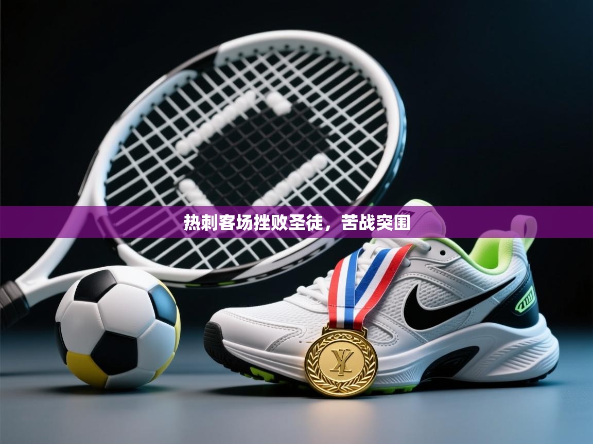 爱游戏体育娱乐赞助意甲-热刺客场挫败圣徒，苦战突围  第4张