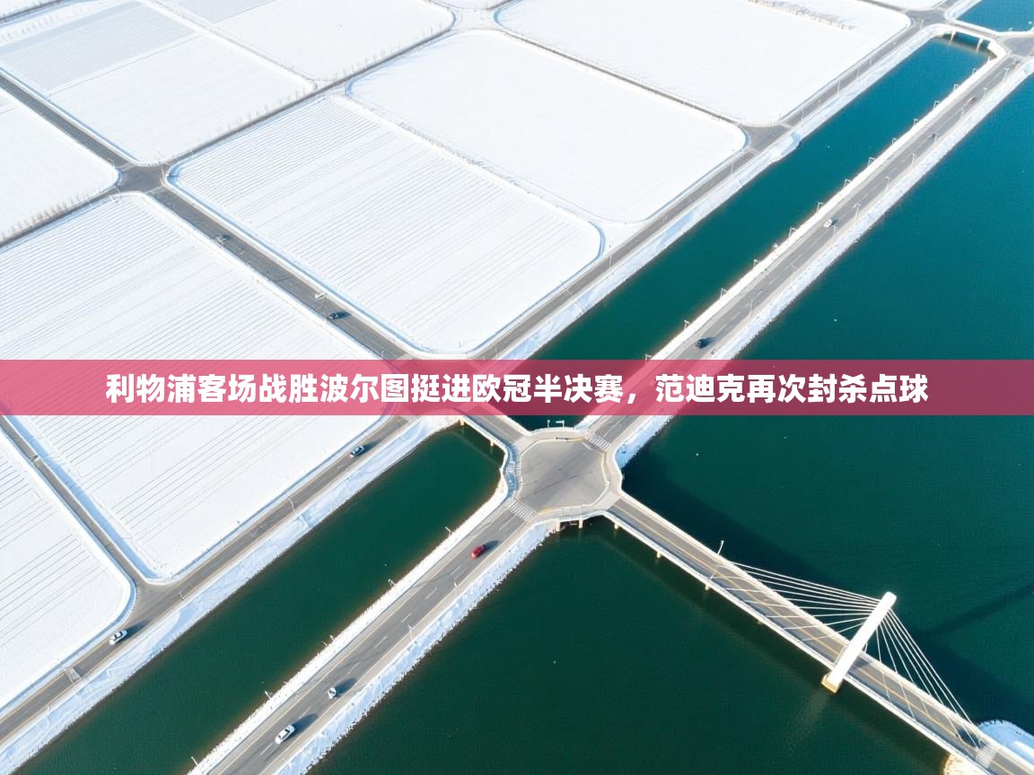 爱游戏 ayx 中国官方网站_ayx sports-利物浦客场战胜波尔图挺进欧冠半决赛，范迪克再次封杀点球  第1张