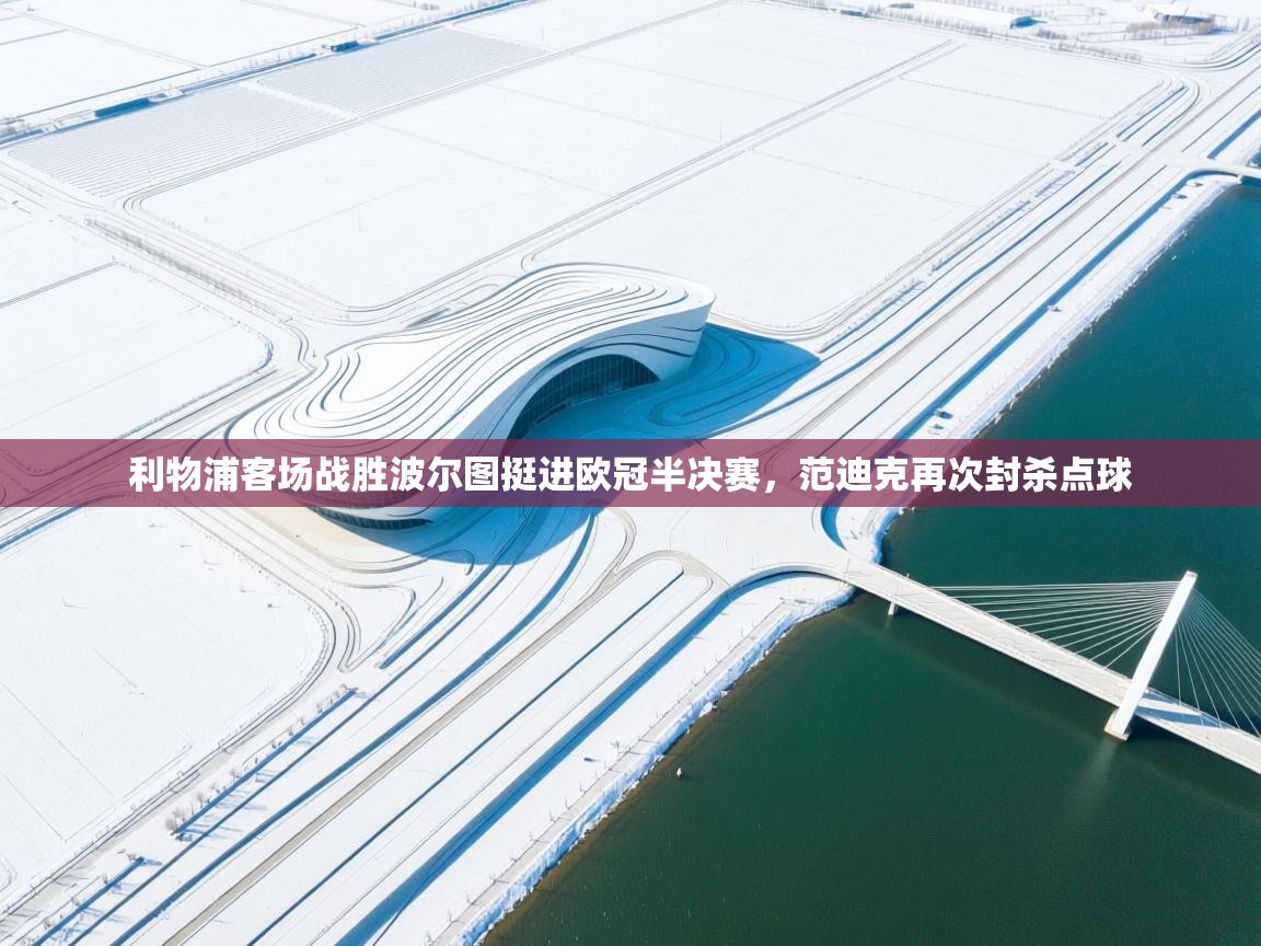 爱游戏 ayx 中国官方网站_ayx sports-利物浦客场战胜波尔图挺进欧冠半决赛，范迪克再次封杀点球  第4张