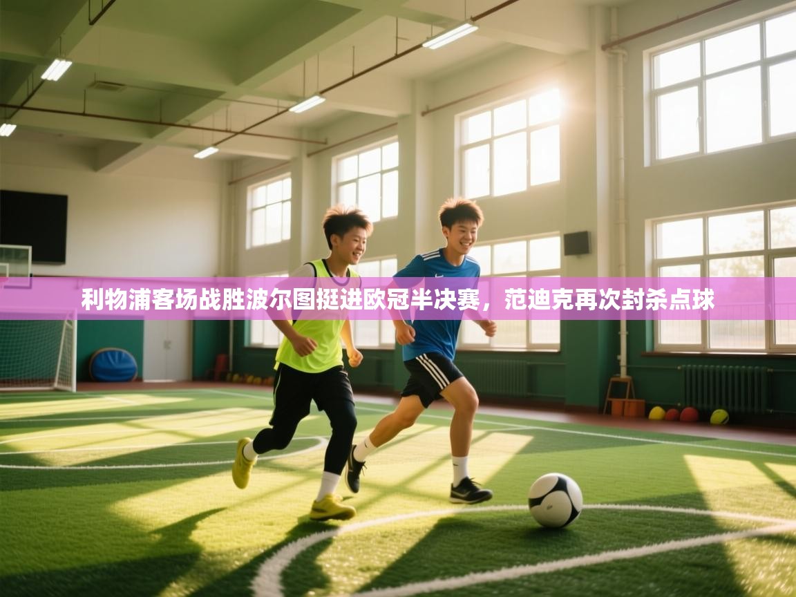 爱游戏 ayx 中国官方网站_ayx sports-利物浦客场战胜波尔图挺进欧冠半决赛，范迪克再次封杀点球  第2张