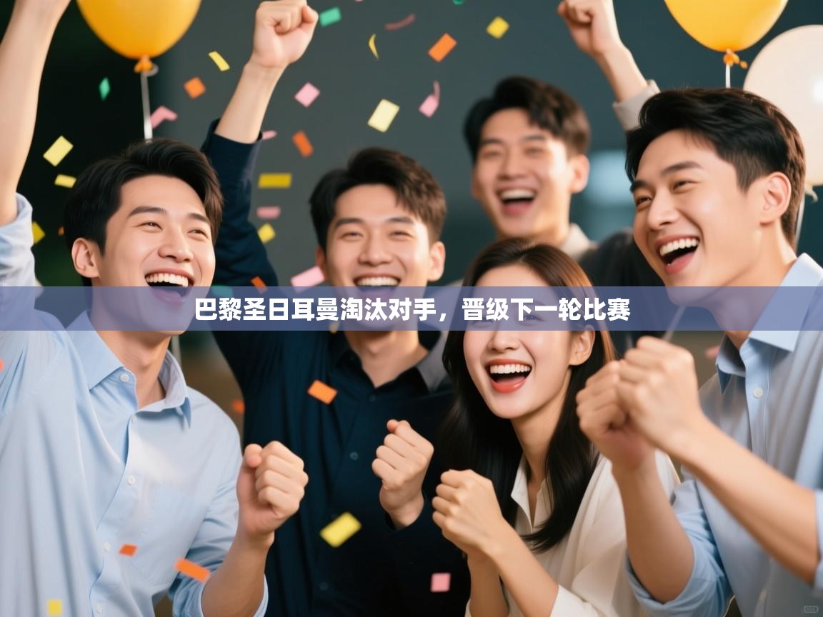 爱游戏影视-巴黎圣日耳曼淘汰对手，晋级下一轮比赛  第1张