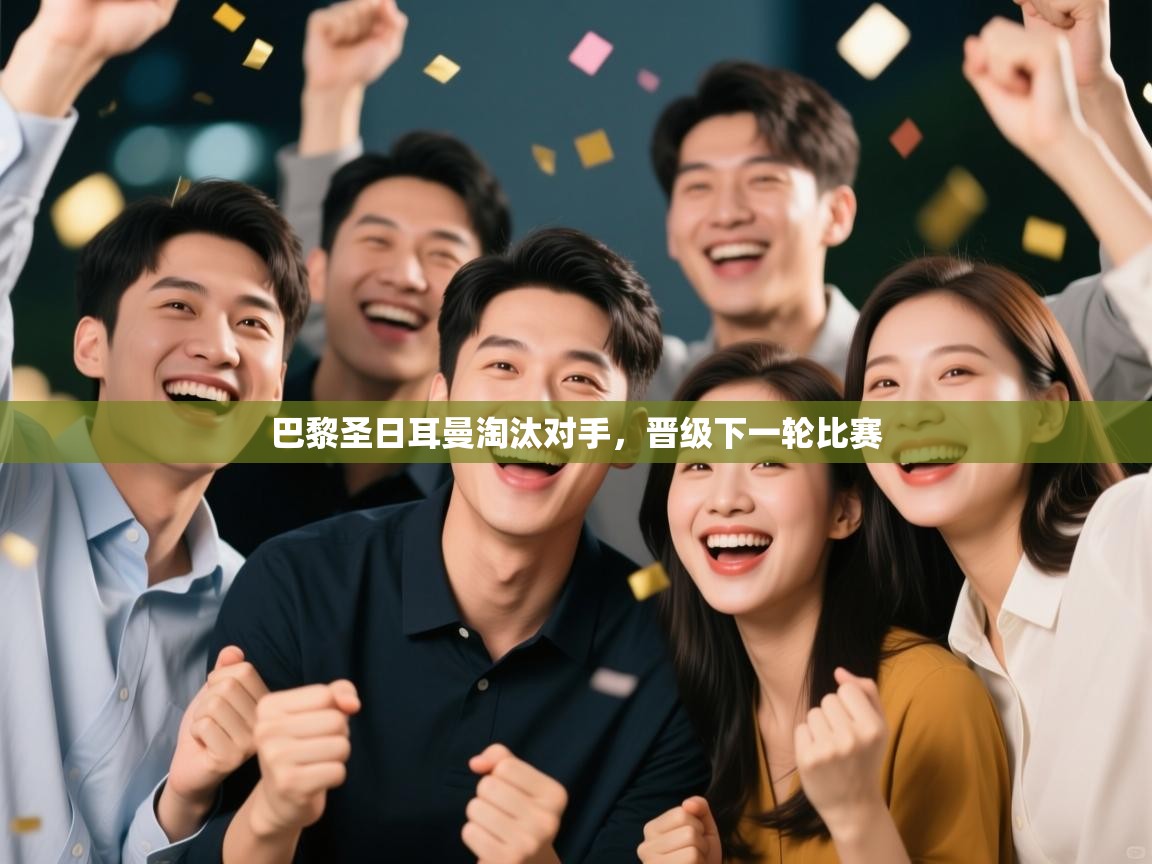 爱游戏影视-巴黎圣日耳曼淘汰对手，晋级下一轮比赛  第4张