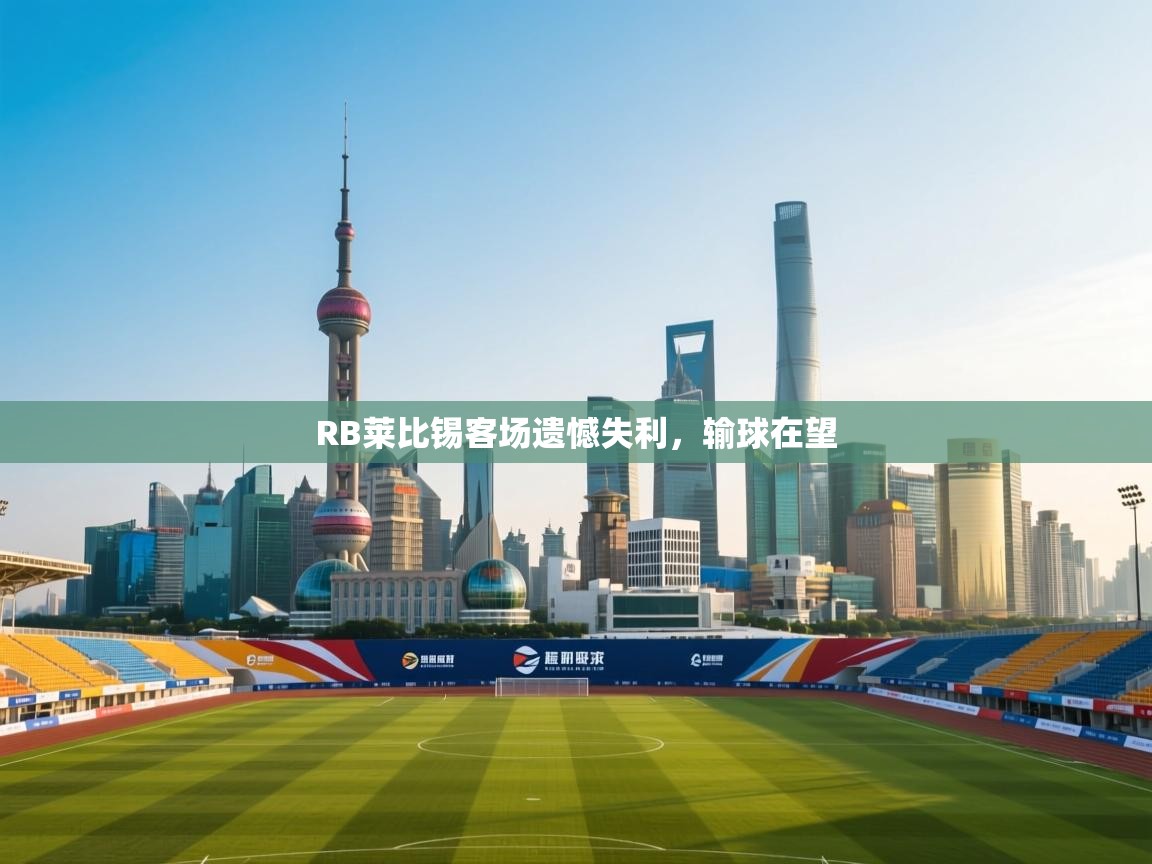 爱游戏体育娱乐-RB莱比锡客场遗憾失利，输球在望  第3张