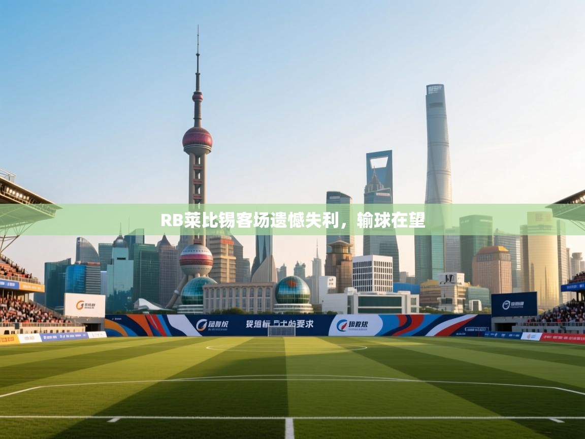 爱游戏体育娱乐-RB莱比锡客场遗憾失利，输球在望  第4张