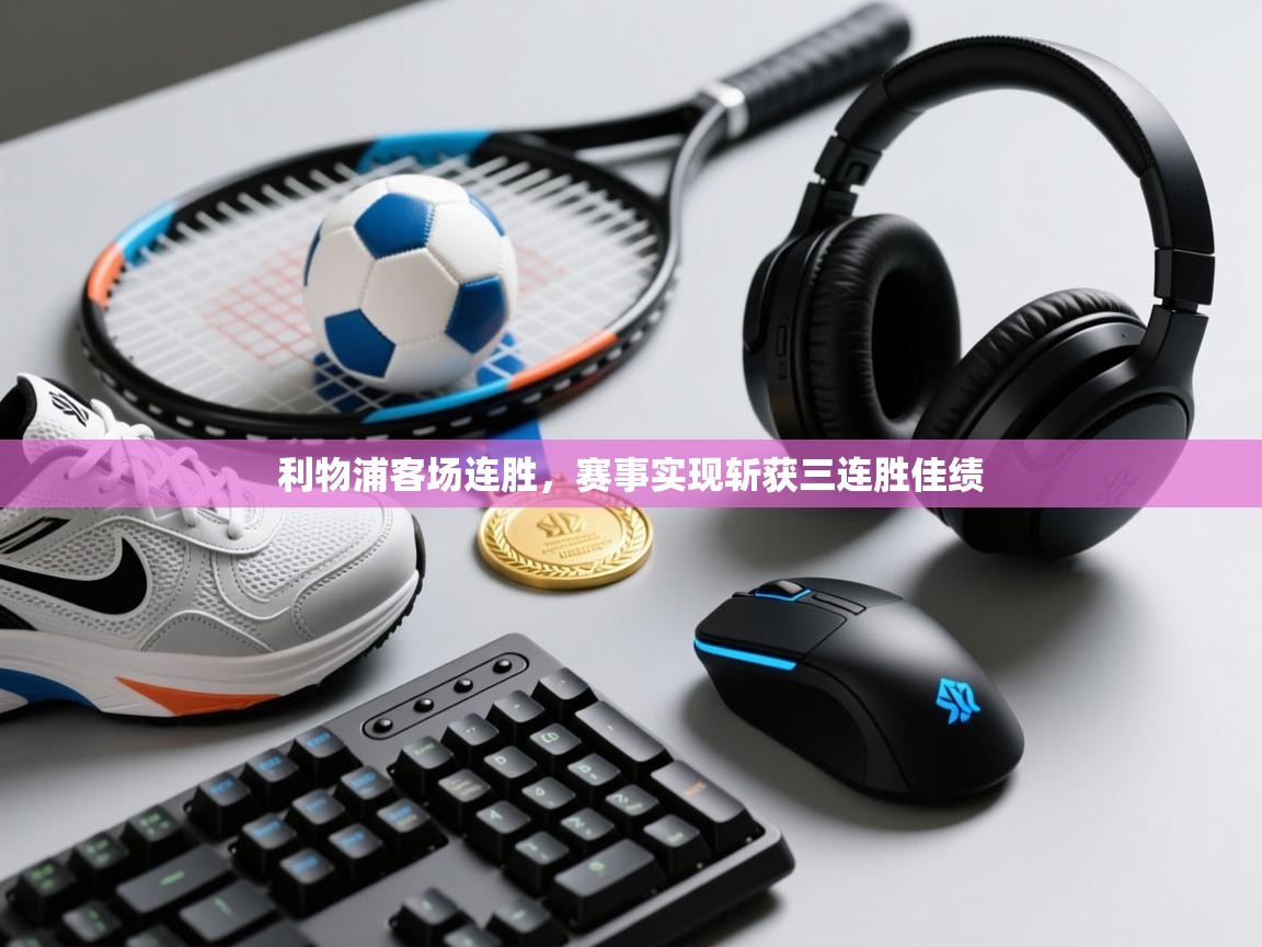 爱游戏平台-利物浦客场连胜,赛事实现斩获三连胜佳绩 第1张