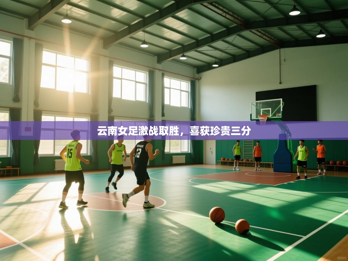 爱游戏平台-云南女足激战取胜,喜获珍贵三分 第4张