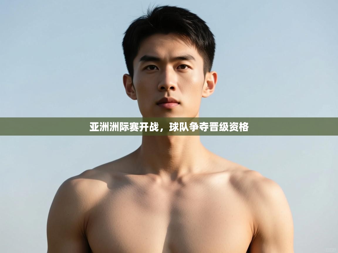 爱游戏体育-亚洲洲际赛开战，球队争夺晋级资格  第2张