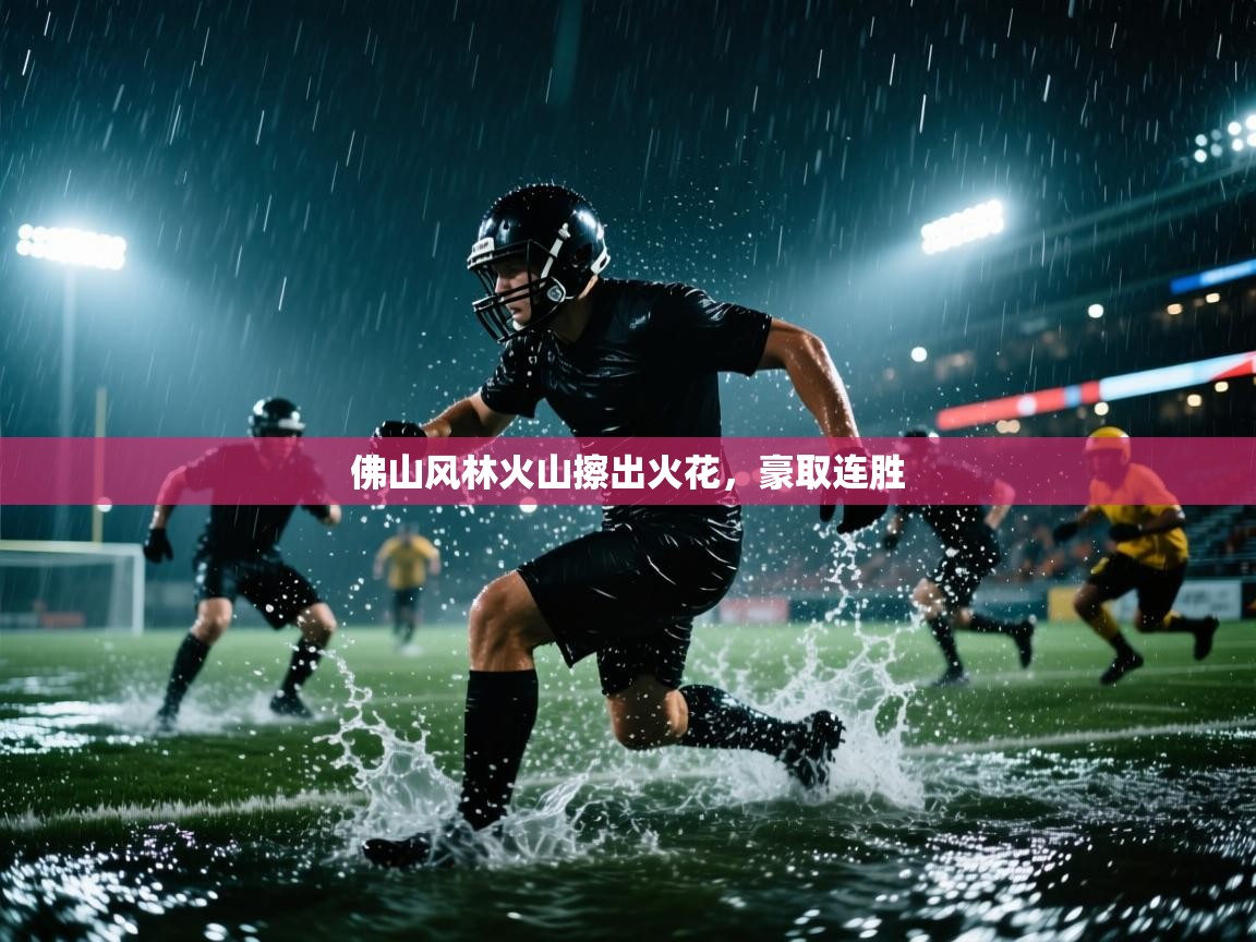 爱游戏平台官网入口-佛山风林火山擦出火花,豪取连胜 第1张