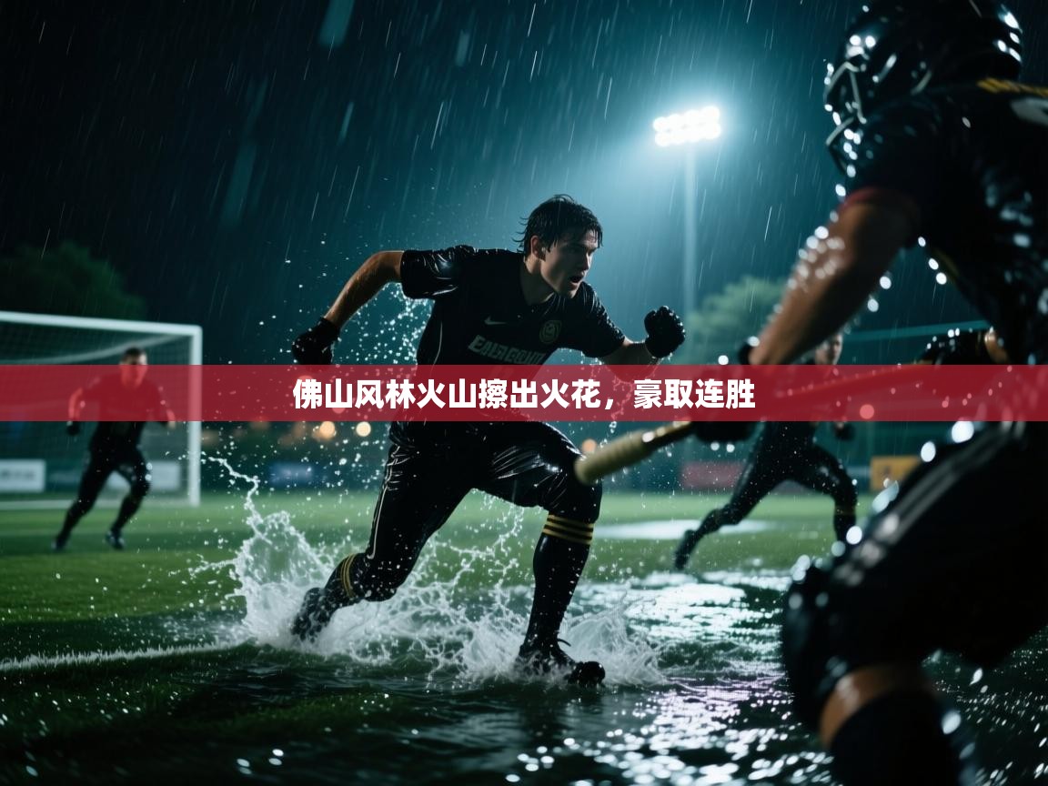 爱游戏平台官网入口-佛山风林火山擦出火花,豪取连胜 第2张