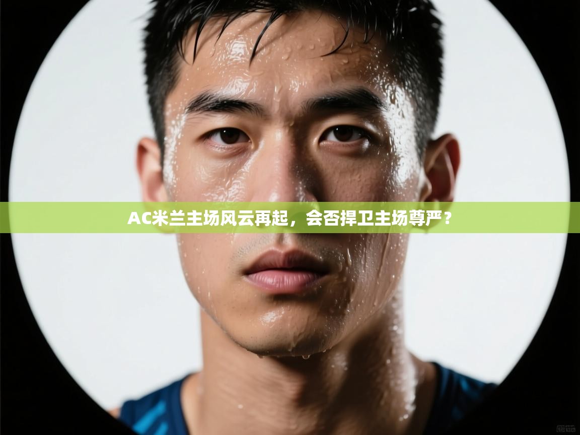 爱游戏体育娱乐马竞赞助商-AC米兰主场风云再起，会否捍卫主场尊严？  第4张