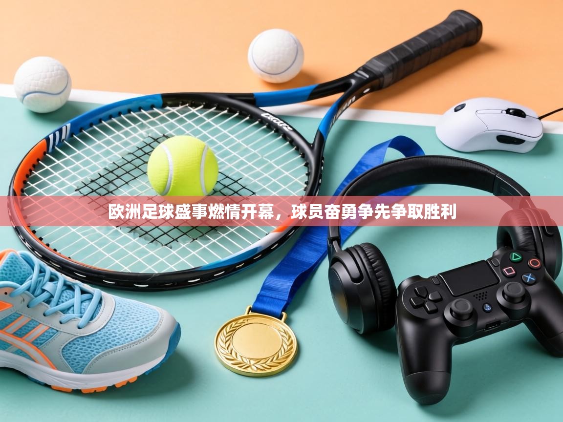 爱游戏真人体育娱乐-欧洲足球盛事燃情开幕，球员奋勇争先争取胜利  第3张
