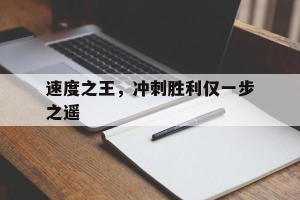 关于速度之王，冲刺胜利仅一步之遥的信息