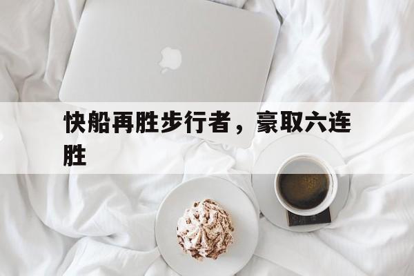 快船再胜步行者，豪取六连胜的简单介绍